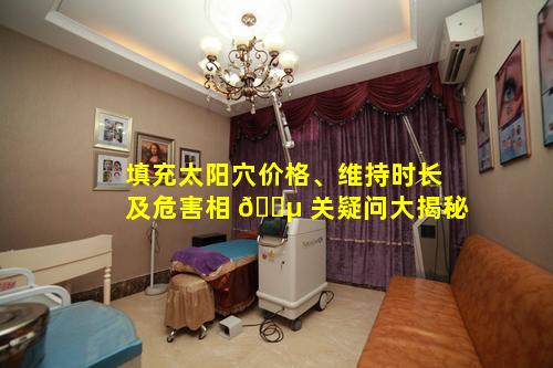 填充太阳穴价格、维持时长及危害相 🌵 关疑问大揭秘
